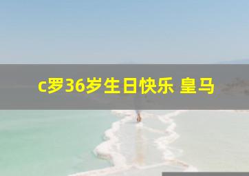 c罗36岁生日快乐 皇马